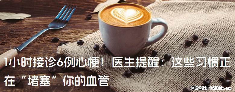 1小时接诊6例心梗！医生提醒：这些习惯正在“堵塞”你的血管 - 喀什生活资讯 - 喀什28生活网 ks.28life.com